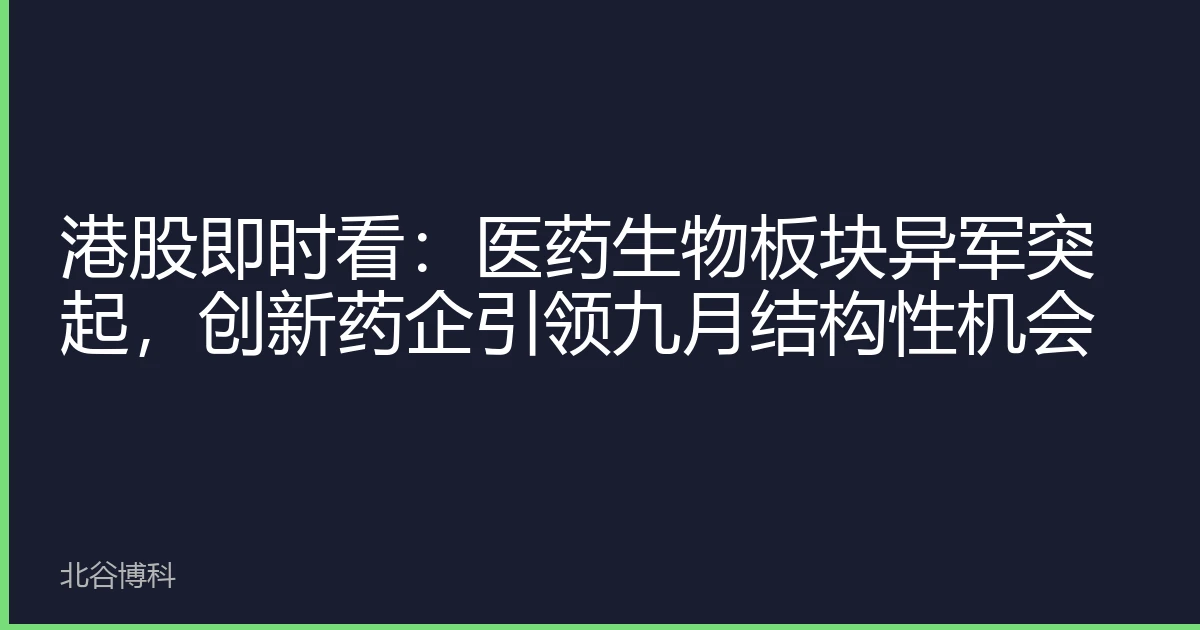 港股即时看:医药生物板块异军突起,创新药企引领九月结构性机会